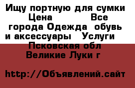 Ищу портную для сумки › Цена ­ 1 000 - Все города Одежда, обувь и аксессуары » Услуги   . Псковская обл.,Великие Луки г.